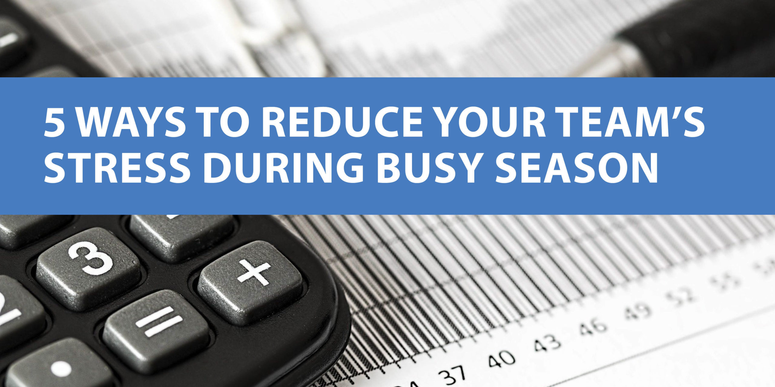 Blog_FeatureImages 5 Tips To Reduce Staff Stress During Busy Season
